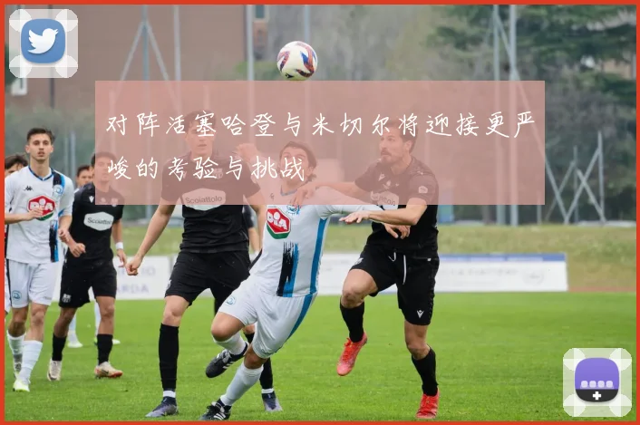 对阵活塞哈登与米切尔将迎接更严峻的考验与挑战