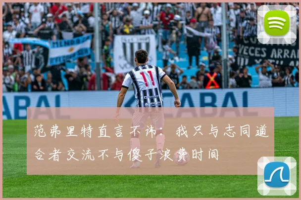 范弗里特直言不讳：我只与志同道合者交流不与傻子浪费时间