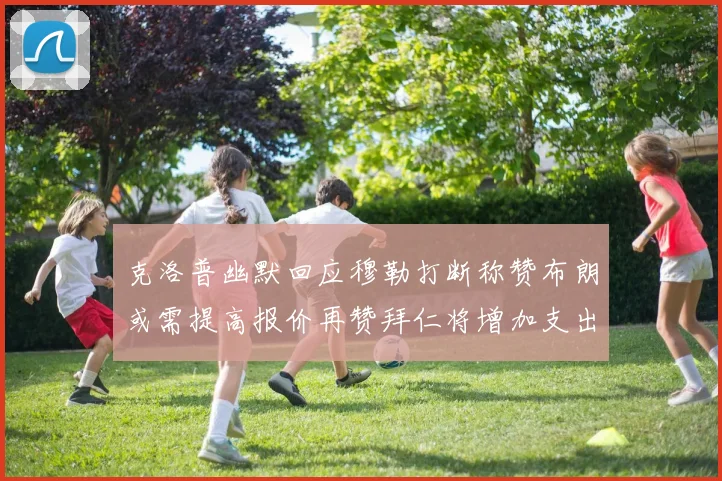 克洛普幽默回应穆勒打断称赞布朗或需提高报价再赞拜仁将增加支出