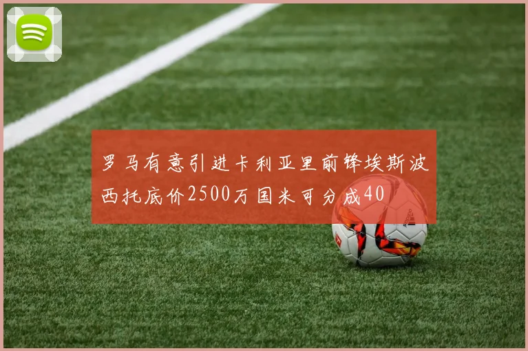 罗马有意引进卡利亚里前锋埃斯波西托底价2500万国米可分成40