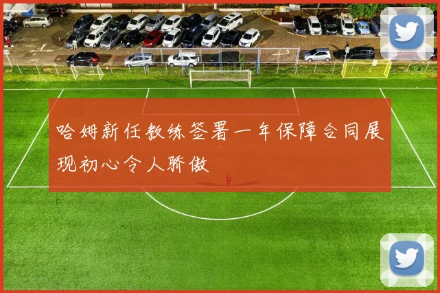 哈姆新任教练签署一年保障合同展现初心令人骄傲