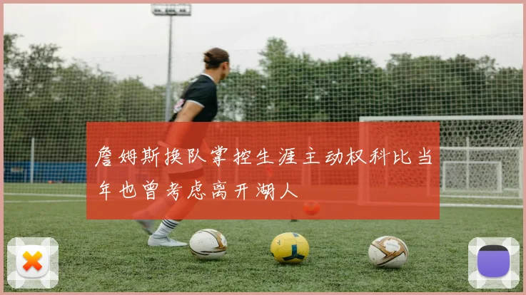 詹姆斯换队掌控生涯主动权科比当年也曾考虑离开湖人