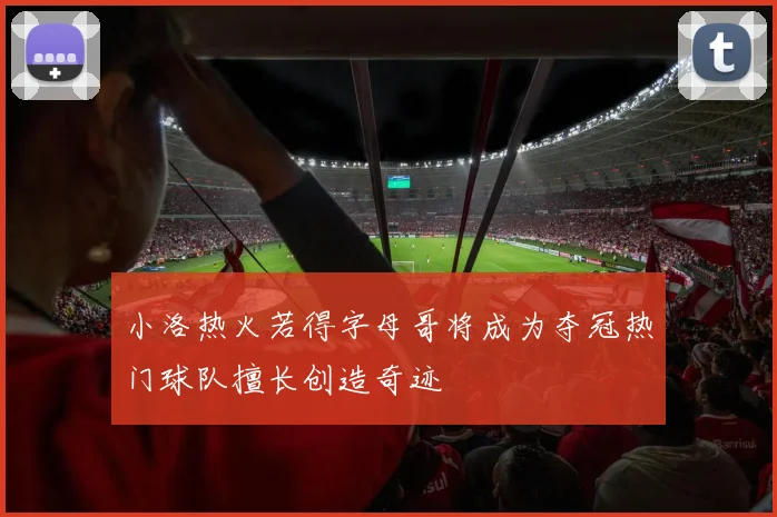 小洛热火若得字母哥将成为夺冠热门球队擅长创造奇迹