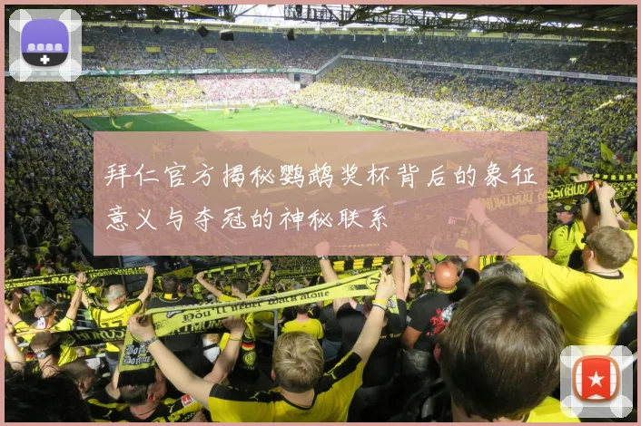 拜仁官方揭秘鹦鹉奖杯背后的象征意义与夺冠的神秘联系