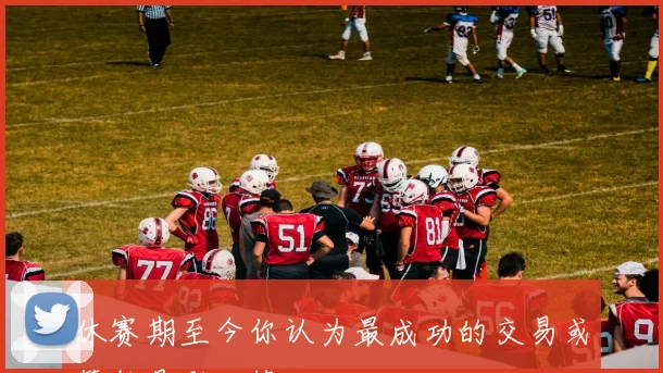休赛期至今你认为最成功的交易或签约是哪一笔