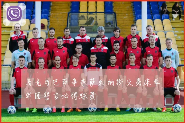马竞与巴萨争夺萨利纳斯交易床单军团誓言必得球员