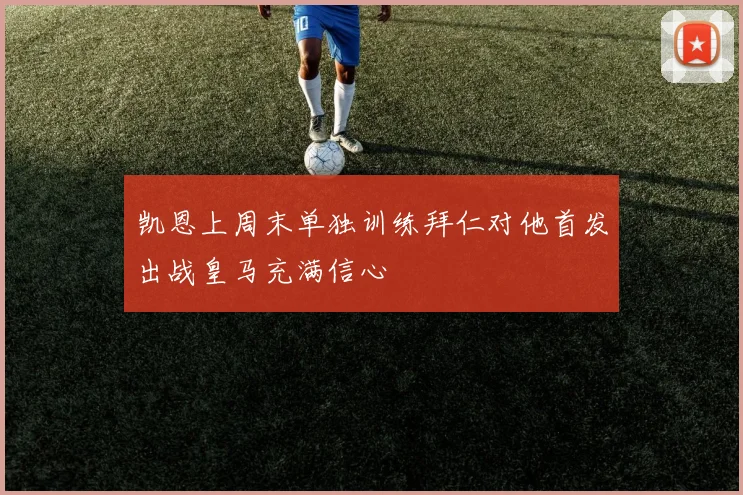 凯恩上周末单独训练拜仁对他首发出战皇马充满信心