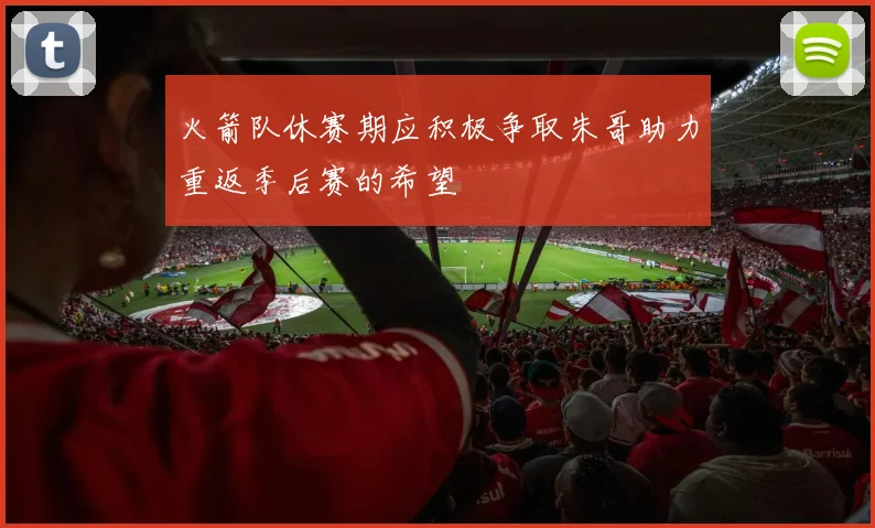 火箭队休赛期应积极争取朱哥助力重返季后赛的希望