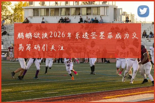 鹈鹕欲换2026年乐透签墨菲成为交易筹码引关注