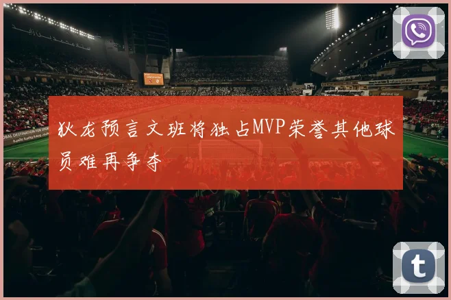 狄龙预言文班将独占MVP荣誉其他球员难再争夺