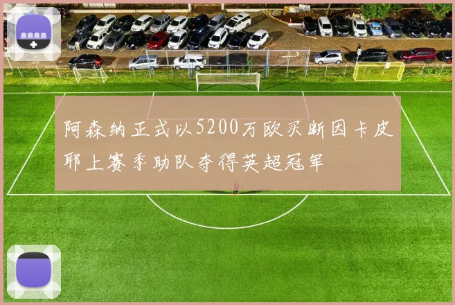 阿森纳正式以5200万欧买断因卡皮耶上赛季助队夺得英超冠军