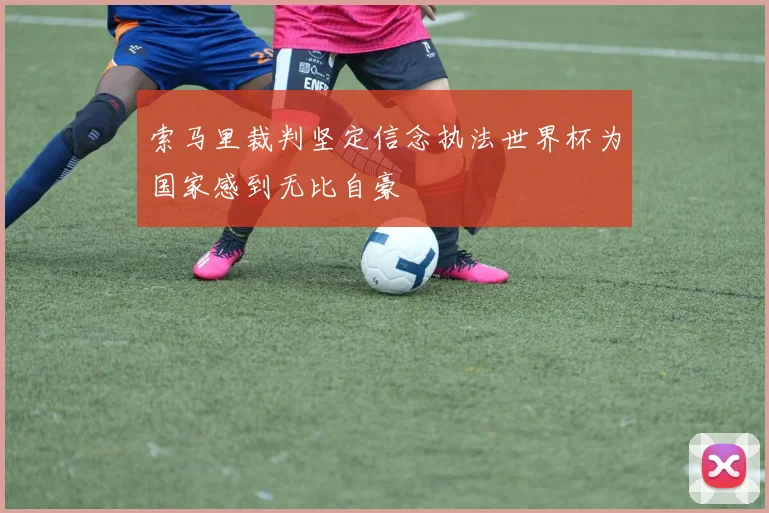 索马里裁判坚定信念执法世界杯为国家感到无比自豪
