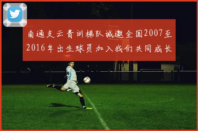 南通支云青训梯队诚邀全国2007至2016年出生球员加入我们共同成长