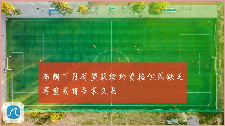 布朗下月有望获续约资格但因缺乏尊重或将寻求交易